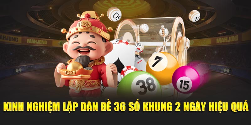Kinh nghiệm lập dàn đề 36 số khung 2 ngày hiệu quả